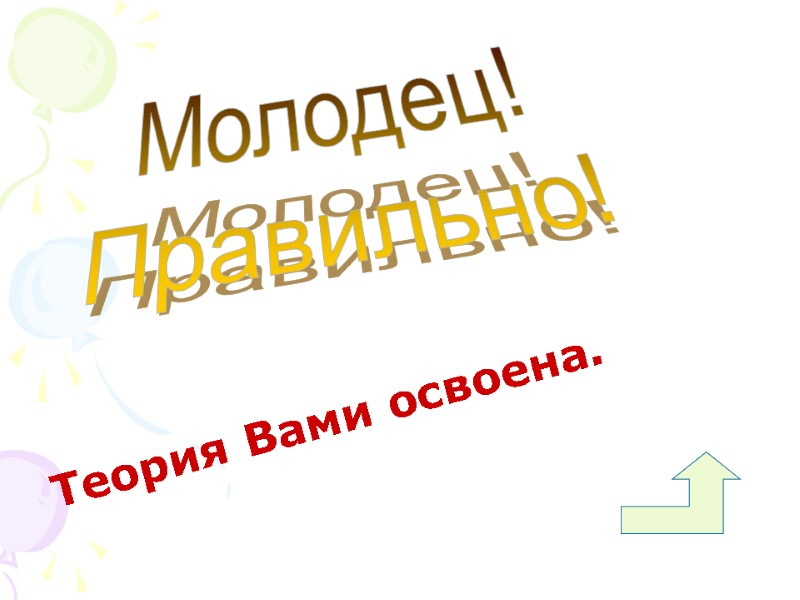 Теория Вами освоена. Молодец!  Правильно!